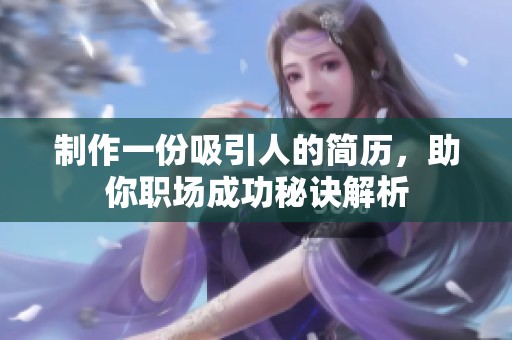 制作一份吸引人的简历，助你职场成功秘诀解析