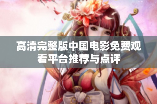 高清完整版中国电影免费观看平台推荐与点评