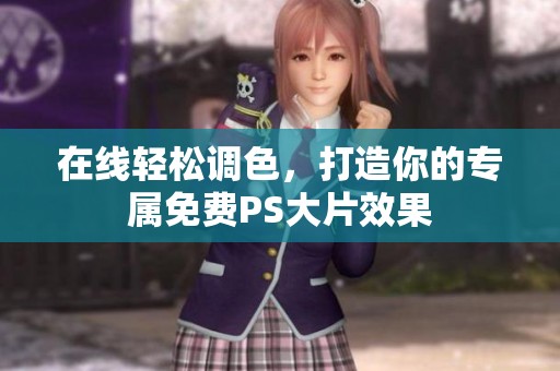 在线轻松调色，打造你的专属免费PS大片效果