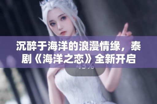 沉醉于海洋的浪漫情缘，泰剧《海洋之恋》全新开启