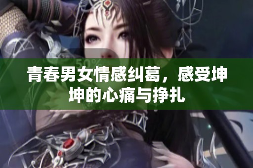 青春男女情感纠葛，感受坤坤的心痛与挣扎