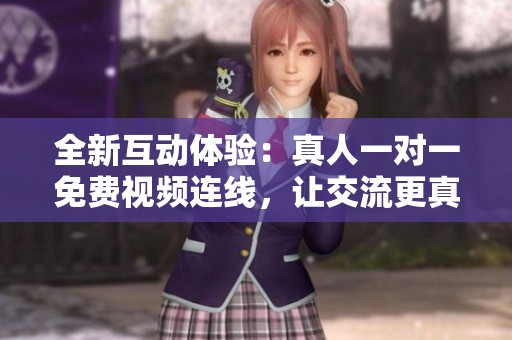 全新互动体验：真人一对一免费视频连线，让交流更真实