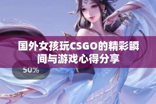 国外女孩玩CSGO的精彩瞬间与游戏心得分享