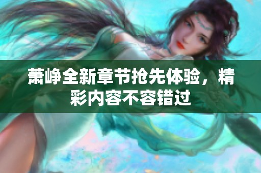 萧峥全新章节抢先体验，精彩内容不容错过