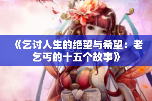 《乞讨人生的绝望与希望：老乞丐的十五个故事》
