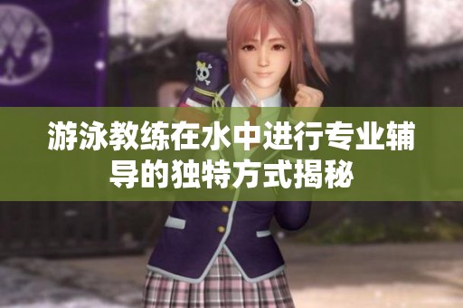 游泳教练在水中进行专业辅导的独特方式揭秘