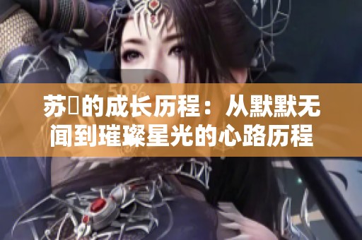 苏玥的成长历程：从默默无闻到璀璨星光的心路历程