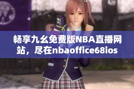 畅享九幺免费版NBA直播网站，尽在nbaoffice68ios平台！