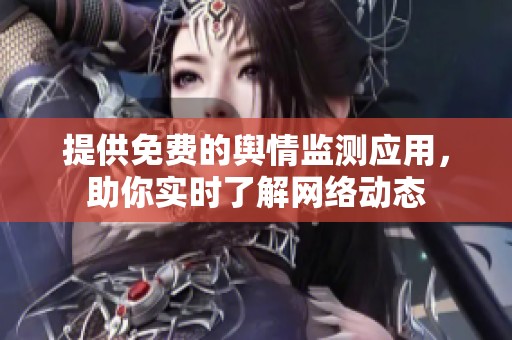 提供免费的舆情监测应用，助你实时了解网络动态