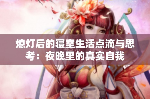 熄灯后的寝室生活点滴与思考：夜晚里的真实自我