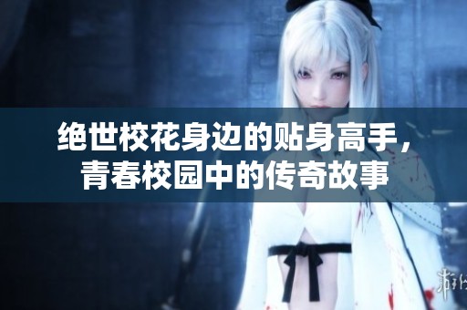 绝世校花身边的贴身高手，青春校园中的传奇故事