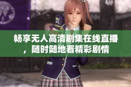 畅享无人高清剧集在线直播，随时随地看精彩剧情