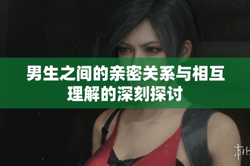 男生之间的亲密关系与相互理解的深刻探讨