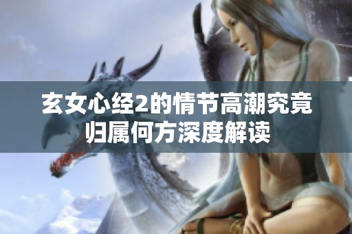 玄女心经2的情节高潮究竟归属何方深度解读