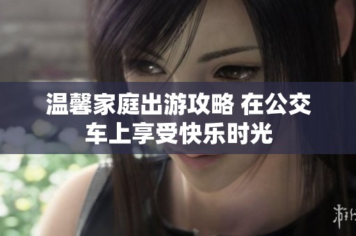 温馨家庭出游攻略 在公交车上享受快乐时光