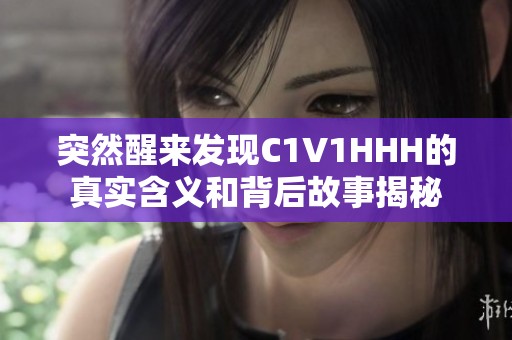 突然醒来发现C1V1HHH的真实含义和背后故事揭秘