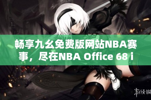 畅享九幺免费版网站NBA赛事，尽在NBA Office 68 iOS版