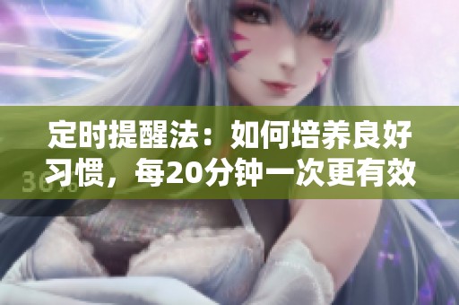 定时提醒法：如何培养良好习惯，每20分钟一次更有效