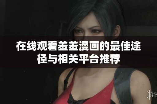 在线观看羞羞漫画的最佳途径与相关平台推荐