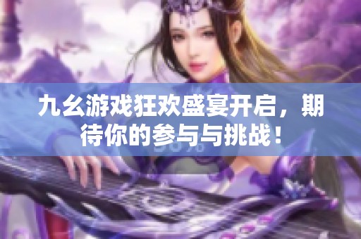 九幺游戏狂欢盛宴开启，期待你的参与与挑战！