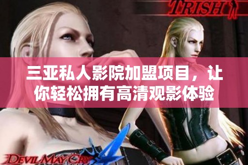 三亚私人影院加盟项目，让你轻松拥有高清观影体验
