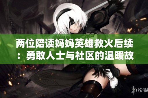 两位陪读妈妈英雄救火后续：勇敢人士与社区的温暖故事