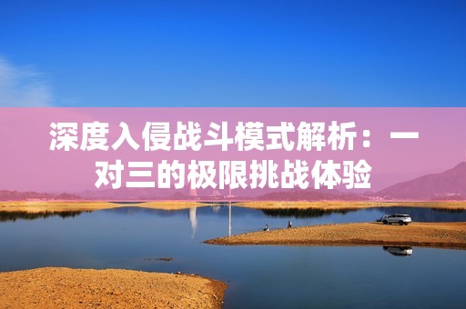 深度入侵战斗模式解析：一对三的极限挑战体验