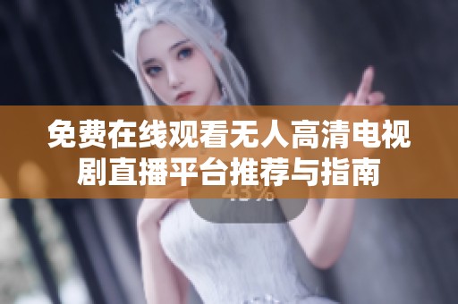 免费在线观看无人高清电视剧直播平台推荐与指南