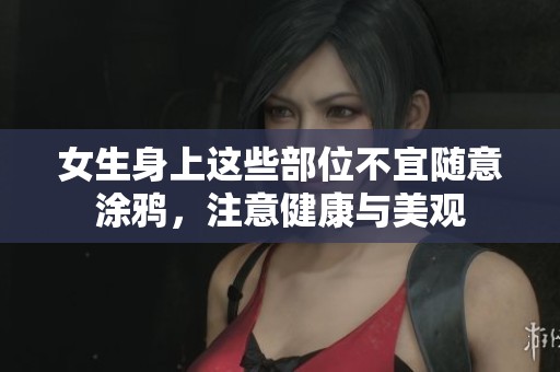 女生身上这些部位不宜随意涂鸦，注意健康与美观