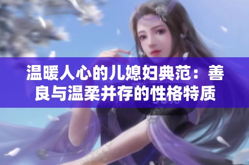 温暖人心的儿媳妇典范：善良与温柔并存的性格特质