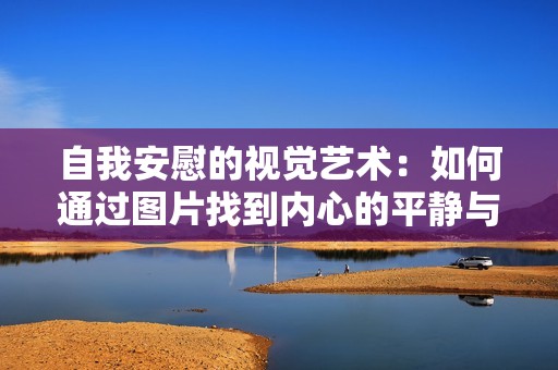 自我安慰的视觉艺术：如何通过图片找到内心的平静与安宁
