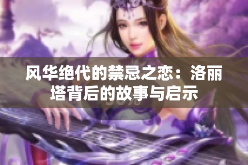 风华绝代的禁忌之恋：洛丽塔背后的故事与启示
