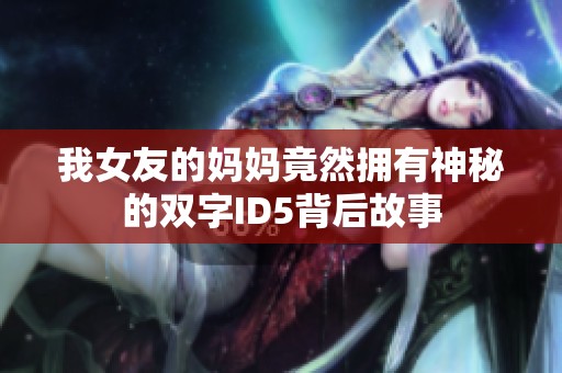 我女友的妈妈竟然拥有神秘的双字ID5背后故事