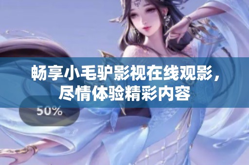畅享小毛驴影视在线观影，尽情体验精彩内容