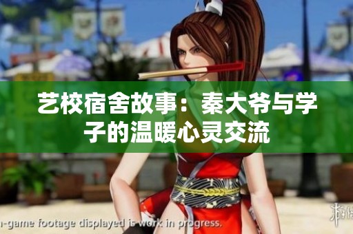 艺校宿舍故事：秦大爷与学子的温暖心灵交流