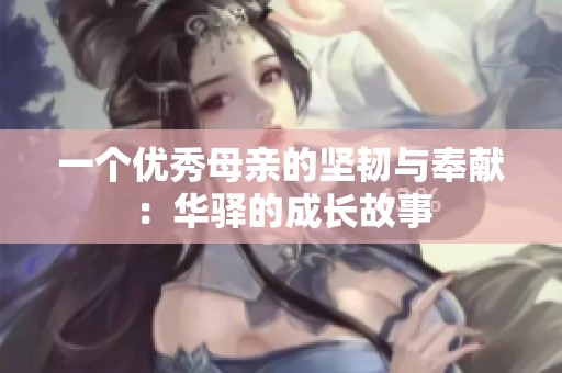 一个优秀母亲的坚韧与奉献：华驿的成长故事