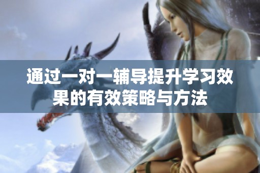 通过一对一辅导提升学习效果的有效策略与方法