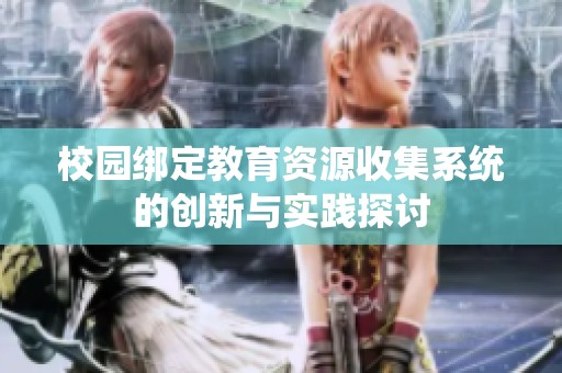 校园绑定教育资源收集系统的创新与实践探讨