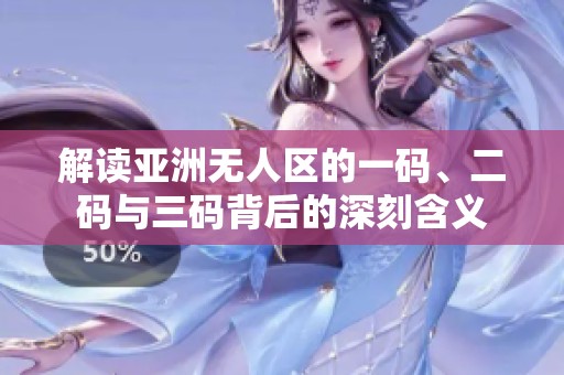 解读亚洲无人区的一码、二码与三码背后的深刻含义