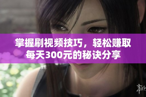 掌握刷视频技巧，轻松赚取每天300元的秘诀分享