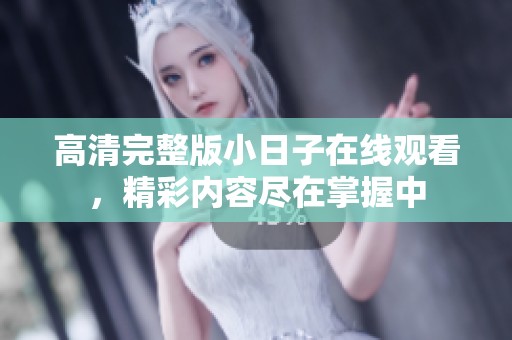 高清完整版小日子在线观看，精彩内容尽在掌握中
