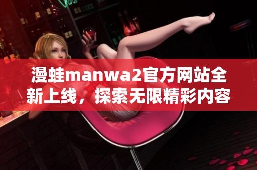 漫蛙manwa2官方网站全新上线，探索无限精彩内容与体验