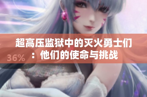 超高压监狱中的灭火勇士们：他们的使命与挑战