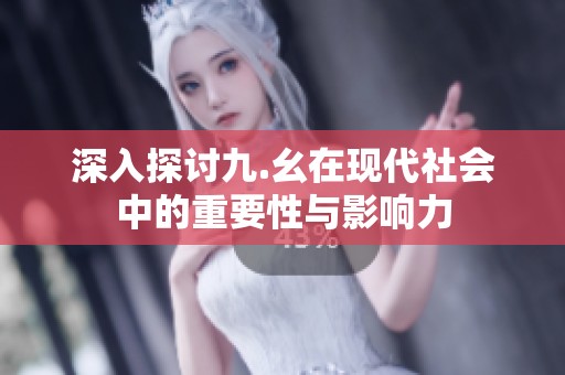 深入探讨九.幺在现代社会中的重要性与影响力