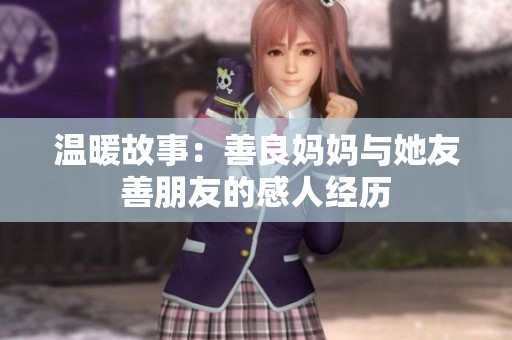 温暖故事：善良妈妈与她友善朋友的感人经历