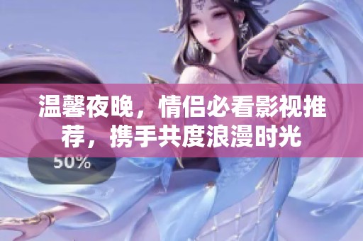 温馨夜晚，情侣必看影视推荐，携手共度浪漫时光