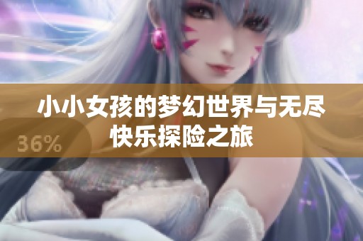 小小女孩的梦幻世界与无尽快乐探险之旅