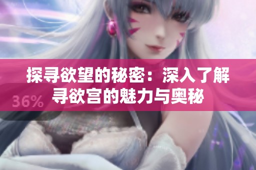 探寻欲望的秘密：深入了解寻欲宫的魅力与奥秘