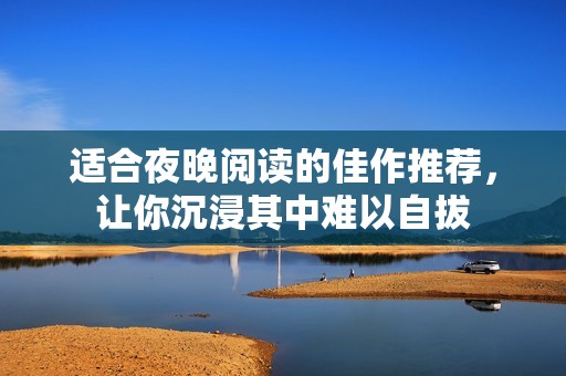 适合夜晚阅读的佳作推荐，让你沉浸其中难以自拔