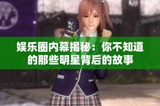 娱乐圈内幕揭秘：你不知道的那些明星背后的故事